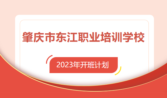 【年计划】肇庆市东江职业培训学校2023年开班计划，请查收！